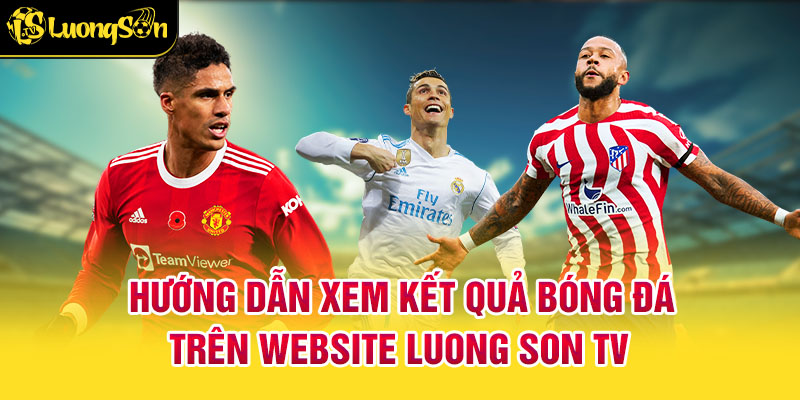 kết quả 4 Hướng Dẫn Xem Kết Quả Bóng Đá Trên Website Luong Son TV